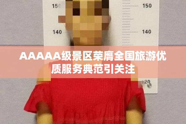 AAAAA级景区荣膺全国旅游优质服务典范引关注