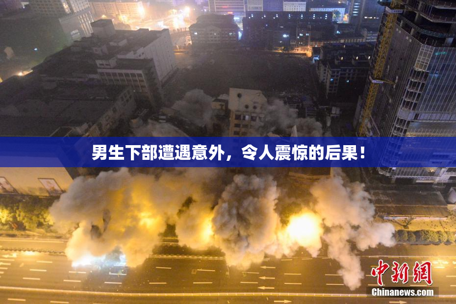 男生下部遭遇意外，令人震惊的后果！