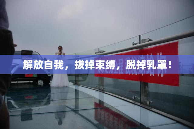 解放自我，拔掉束缚，脱掉乳罩！