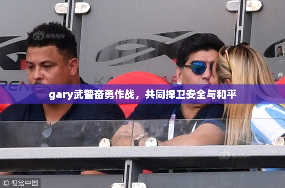 gary武警奋勇作战，共同捍卫安全与和平