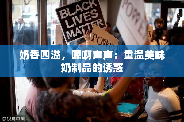奶香四溢，嗯啊声声：重温美味奶制品的诱惑