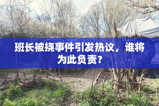 班长被挠事件引发热议，谁将为此负责？
