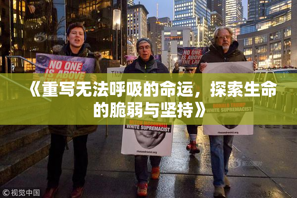 《重写无法呼吸的命运，探索生命的脆弱与坚持》