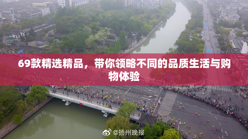 69款精选精品，带你领略不同的品质生活与购物体验