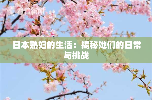 日本熟妇的生活：揭秘她们的日常与挑战