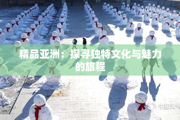 精品亚洲：探寻独特文化与魅力的旅程