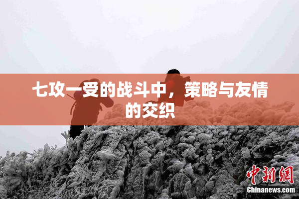 七攻一受的战斗中，策略与友情的交织