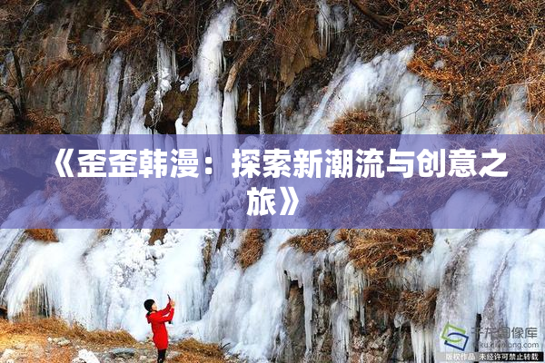 《歪歪韩漫：探索新潮流与创意之旅》