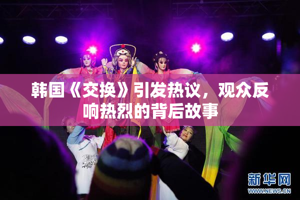 韩国《交换》引发热议，观众反响热烈的背后故事