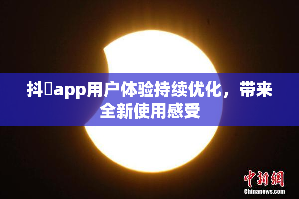 抖抈app用户体验持续优化，带来全新使用感受