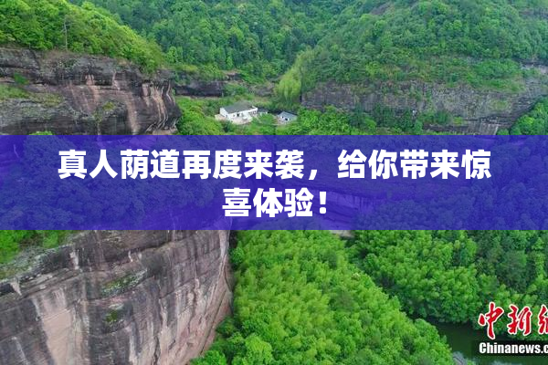 真人荫道再度来袭，给你带来惊喜体验！
