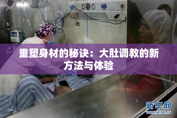 重塑身材的秘诀：大肚调教的新方法与体验