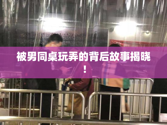 被男同桌玩弄的背后故事揭晓！