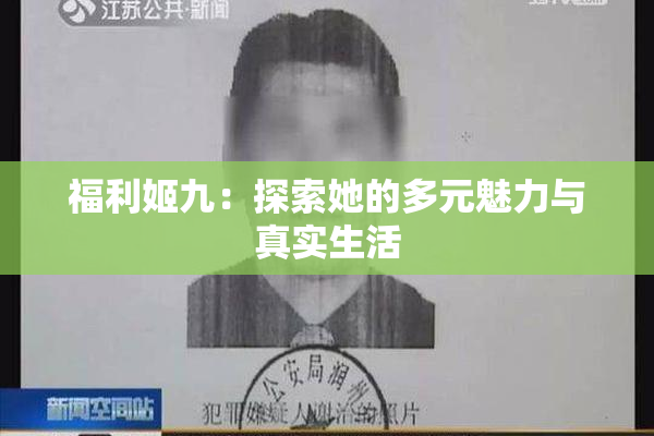 福利姬九：探索她的多元魅力与真实生活