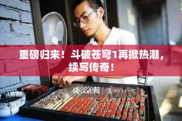 重磅归来！斗破苍穹1再掀热潮，续写传奇！