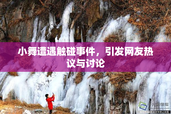 小舞遭遇触碰事件，引发网友热议与讨论
