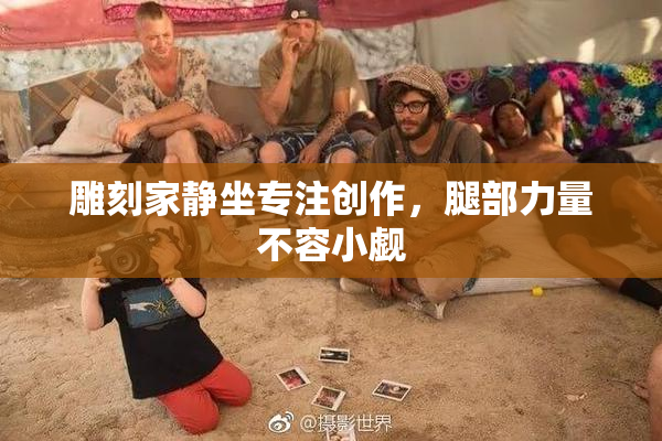 雕刻家静坐专注创作，腿部力量不容小觑