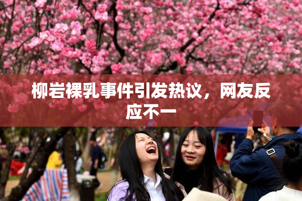 柳岩裸乳事件引发热议，网友反应不一