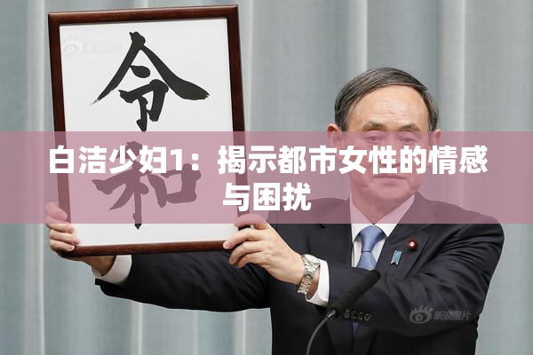 白洁少妇1：揭示都市女性的情感与困扰