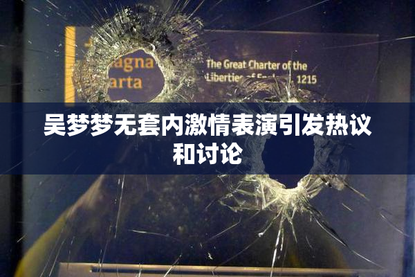 吴梦梦无套内激情表演引发热议和讨论