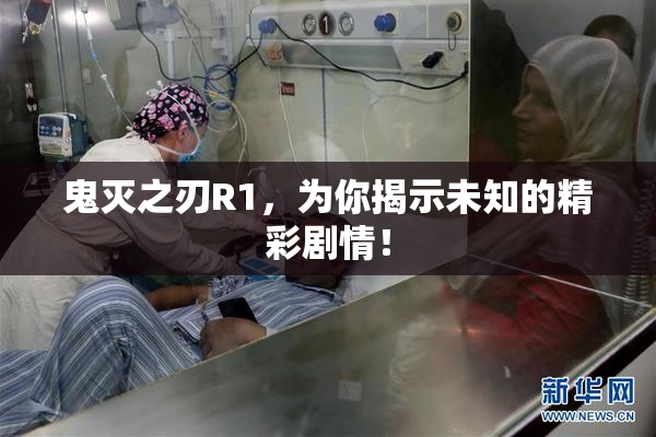 鬼灭之刃R1，为你揭示未知的精彩剧情！