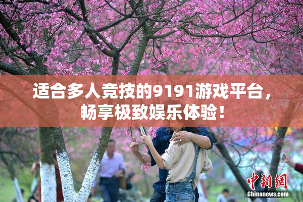 适合多人竞技的9191游戏平台，畅享极致娱乐体验！