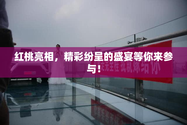红桃亮相，精彩纷呈的盛宴等你来参与！