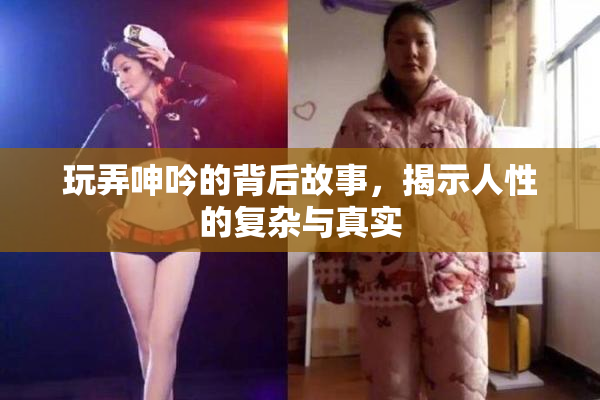 玩弄呻吟的背后故事，揭示人性的复杂与真实