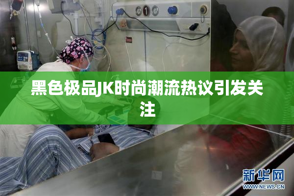 黑色极品JK时尚潮流热议引发关注