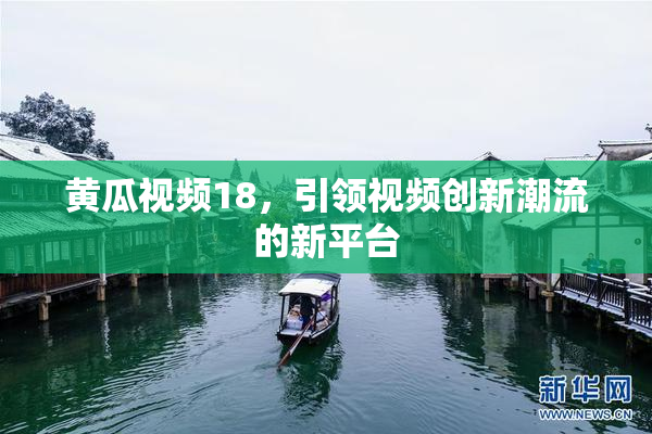 黄瓜视频18，引领视频创新潮流的新平台