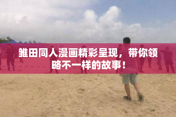 雏田同人漫画精彩呈现，带你领略不一样的故事！