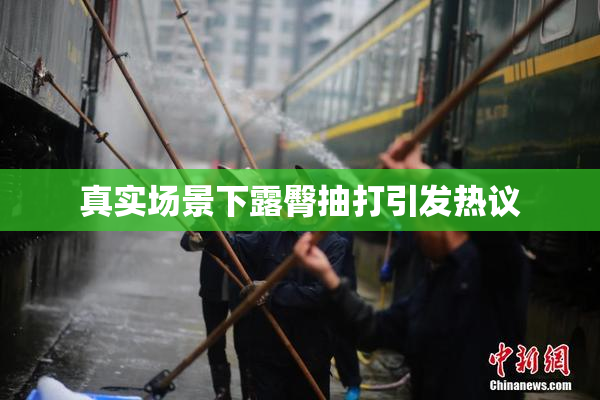 真实场景下露臀抽打引发热议