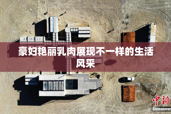 豪妇艳丽乳肉展现不一样的生活风采