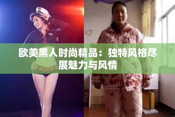 欧美黑人时尚精品：独特风格尽展魅力与风情