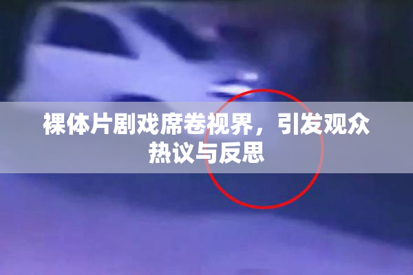 裸体片剧戏席卷视界，引发观众热议与反思