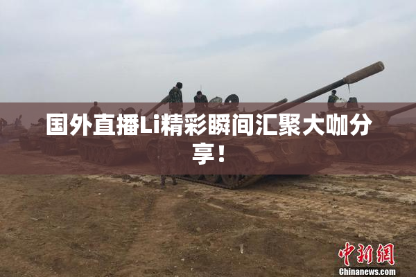 国外直播Li精彩瞬间汇聚大咖分享！