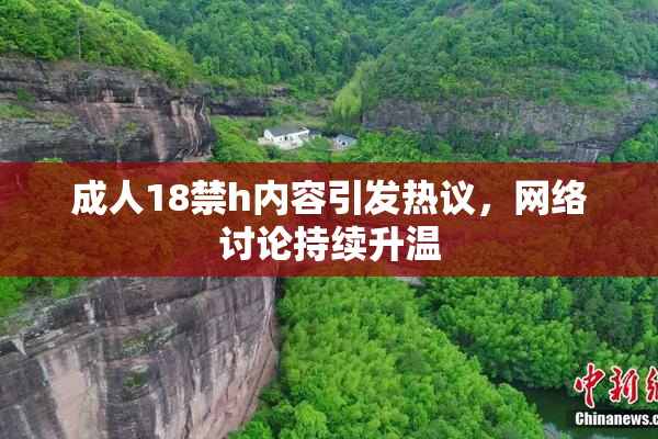 成人18禁h内容引发热议，网络讨论持续升温