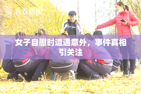女子自慰时遭遇意外，事件真相引关注