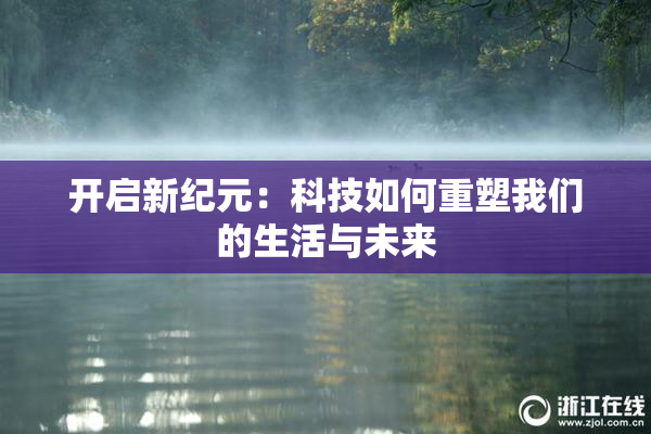 开启新纪元：科技如何重塑我们的生活与未来