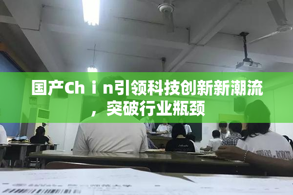 国产Chⅰn引领科技创新新潮流，突破行业瓶颈