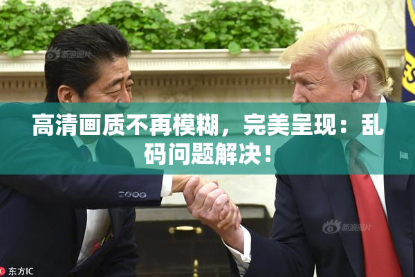 高清画质不再模糊，完美呈现：乱码问题解决！
