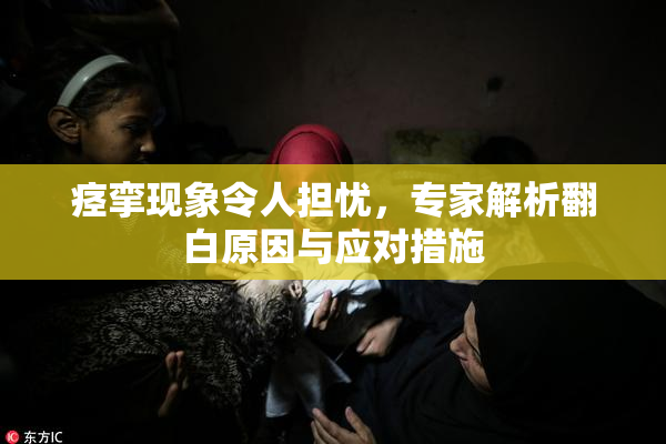 痉挛现象令人担忧，专家解析翻白原因与应对措施