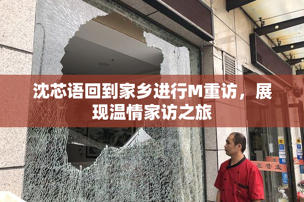 沈芯语回到家乡进行M重访，展现温情家访之旅