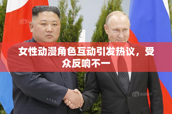 女性动漫角色互动引发热议，受众反响不一