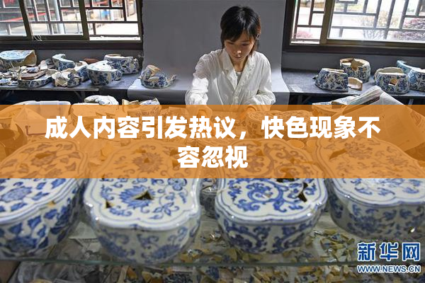成人内容引发热议，快色现象不容忽视