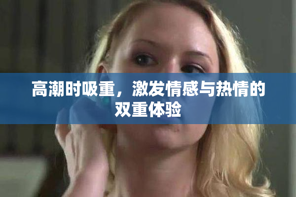 高潮时吸重，激发情感与热情的双重体验