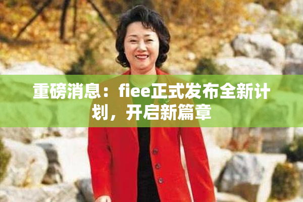 重磅消息：fiee正式发布全新计划，开启新篇章