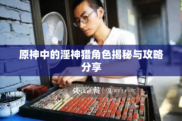原神中的淫神猎角色揭秘与攻略分享