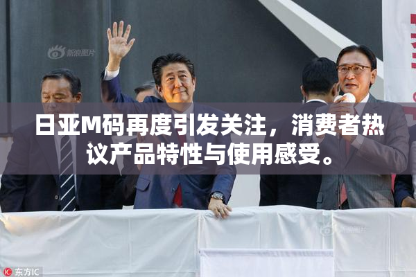 日亚M码再度引发关注，消费者热议产品特性与使用感受。