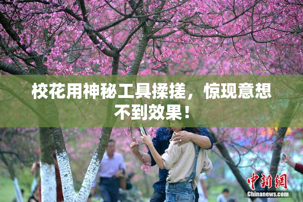 校花用神秘工具揉搓，惊现意想不到效果！